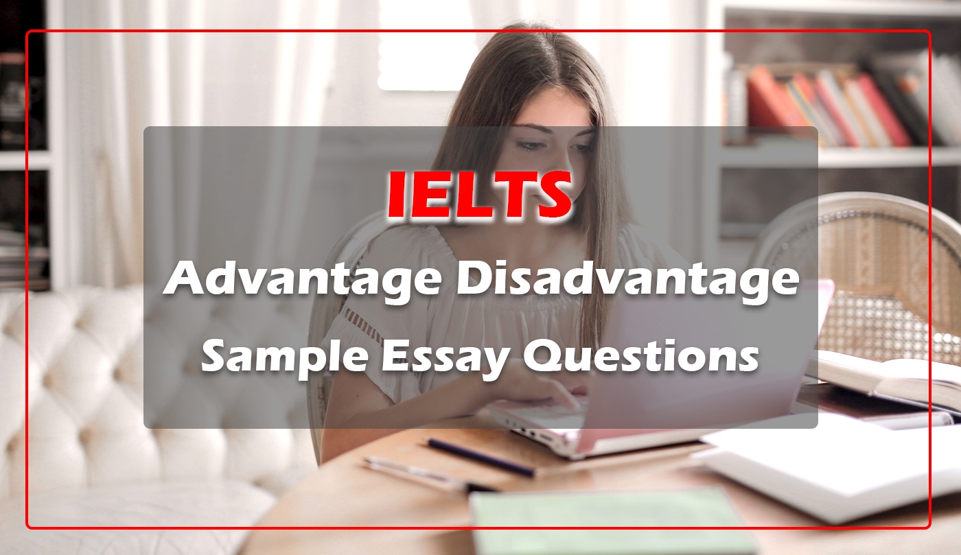 IELTS Advantage Disadvantage Sample Essay Questions